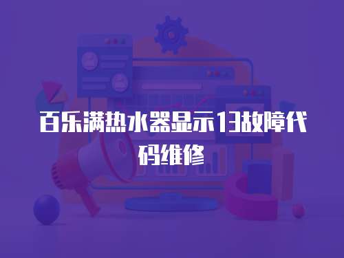 百樂滿熱水器顯示13故障代碼維修