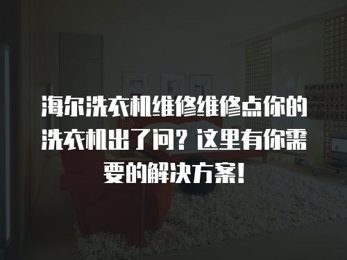 海爾洗衣機維修維修點你的洗衣機出了問？這里有你需要的解決方案！