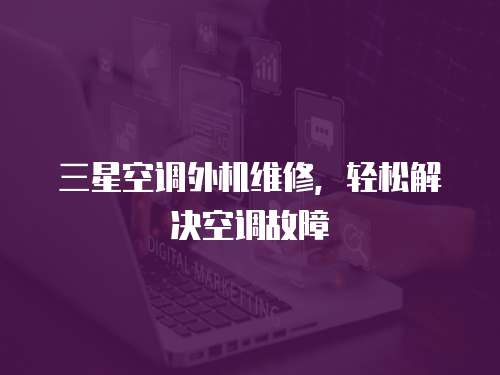 三星空調外機維修，輕松解決空調故障