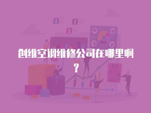 創維空調維修公司在哪里啊？