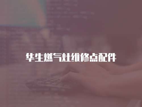 華生燃氣灶維修點配件