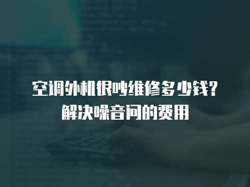空調外機很吵維修多少錢？解決噪音問的費用