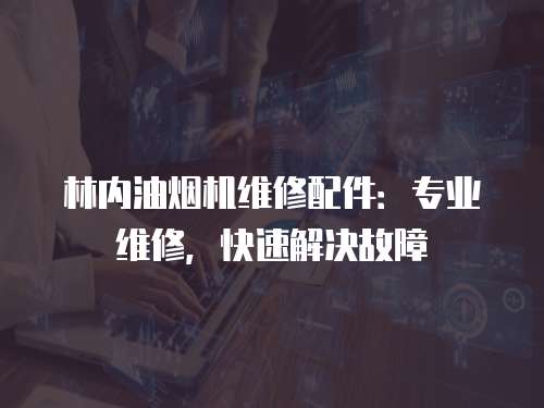 林內油煙機維修配件：專業維修，快速解決故障