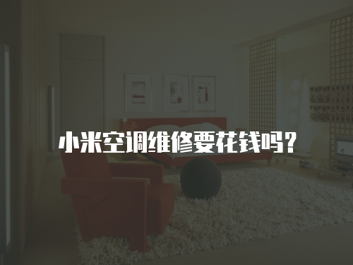 小米空調(diào)維修要花錢嗎？
