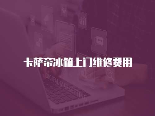 卡薩帝冰箱上門維修費用