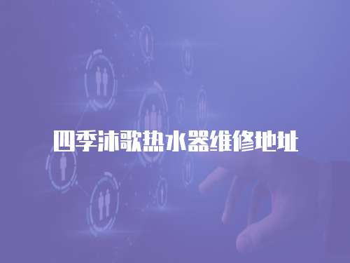 四季沐歌熱水器維修地址