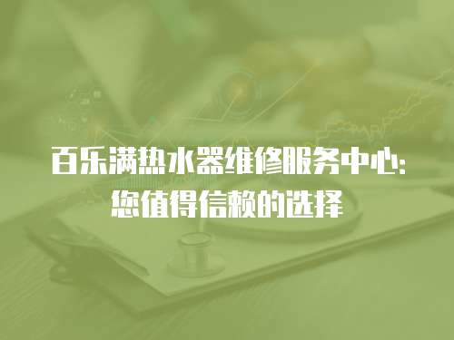 百樂滿熱水器維修服務中心：您值得信賴的選擇