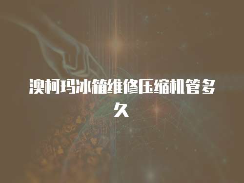 澳柯瑪冰箱維修壓縮機(jī)管多久