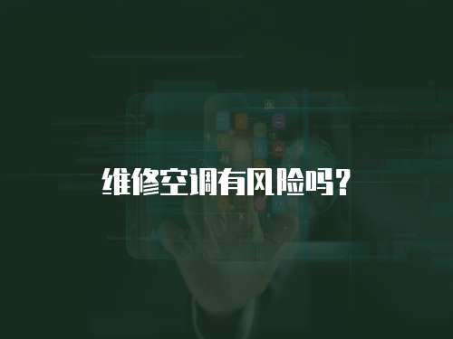 維修空調(diào)有風(fēng)險(xiǎn)嗎？