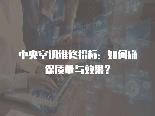 中央空調維修招標：如何確保質量與效果？
