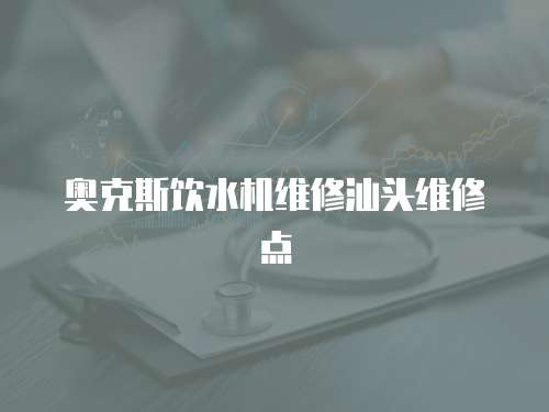 奧克斯飲水機維修汕頭維修點