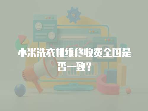 小米洗衣機(jī)維修收費(fèi)全國是否一致？