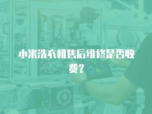 小米洗衣機售后維修是否收費？