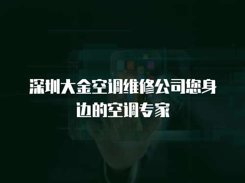 深圳大金空調維修公司您身邊的空調專家