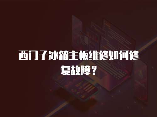 西門子冰箱主板維修如何修復故障？