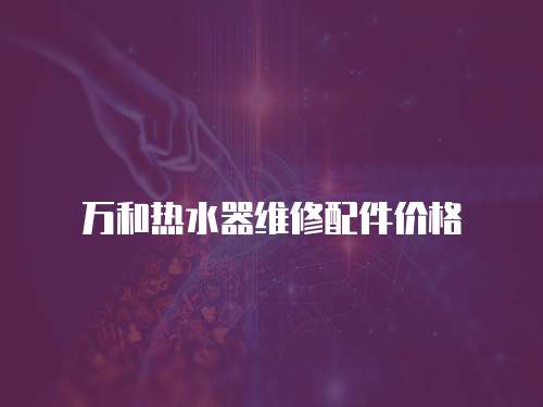 萬和熱水器維修配件價(jià)格