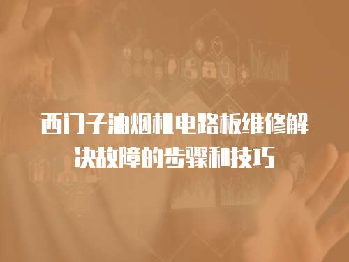 西門子油煙機(jī)電路板維修解決故障的步驟和技巧
