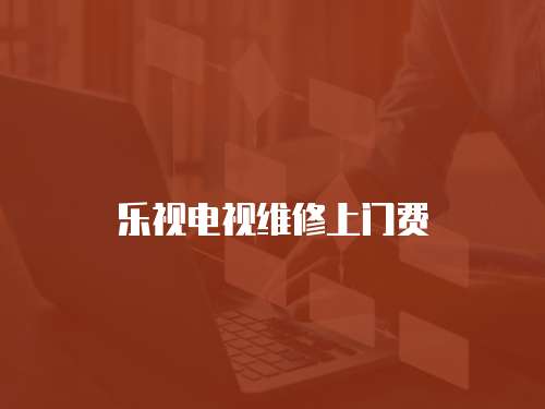 樂(lè)視電視維修上門(mén)費(fèi)