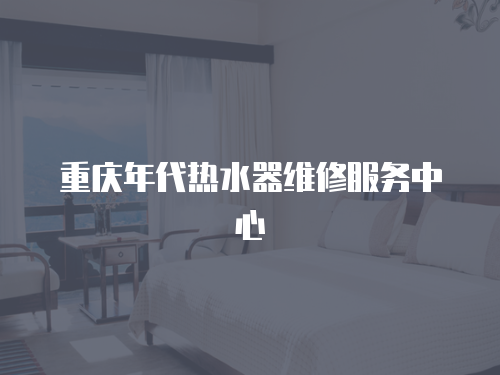 重慶年代熱水器維修服務中心