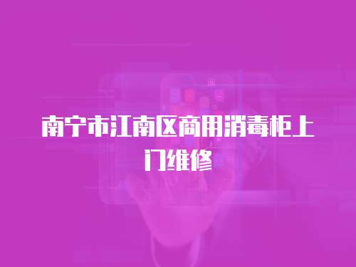 南寧市江南區(qū)商用消毒柜上門維修