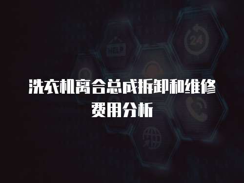 洗衣機離合總成拆卸和維修費用分析