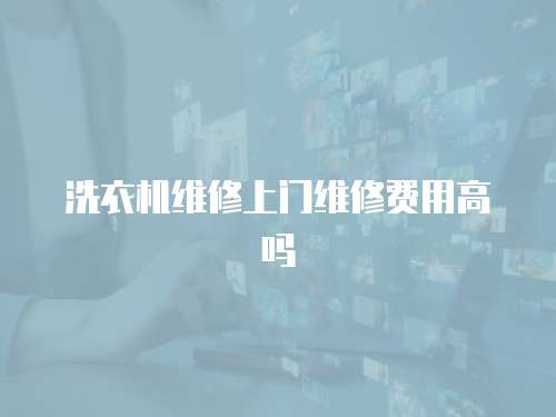 洗衣機(jī)維修上門維修費(fèi)用高嗎