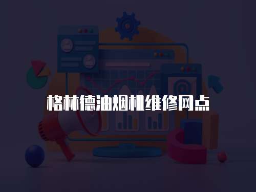 格林德油煙機(jī)維修網(wǎng)點(diǎn)
