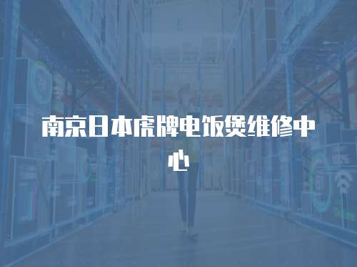 南京日本虎牌電飯煲維修中心
