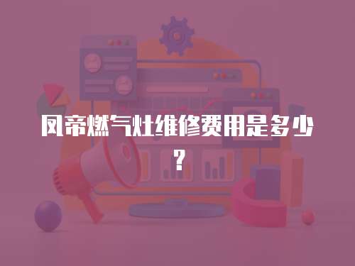 鳳帝燃氣灶維修費用是多少？