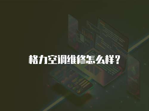 格力空調維修怎么樣？