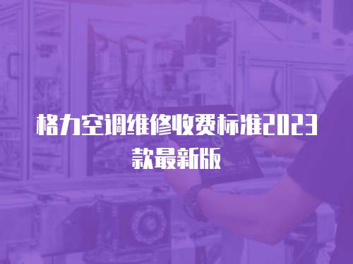 格力空調維修收費標準2023款最新版