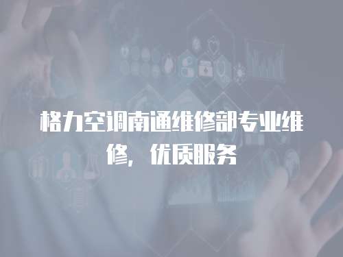 格力空調南通維修部專業維修，優質服務