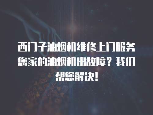 西門子油煙機維修上門服務(wù)您家的油煙機出故障？我們幫您解決！