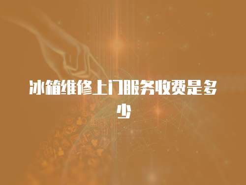 冰箱維修上門服務收費是多少