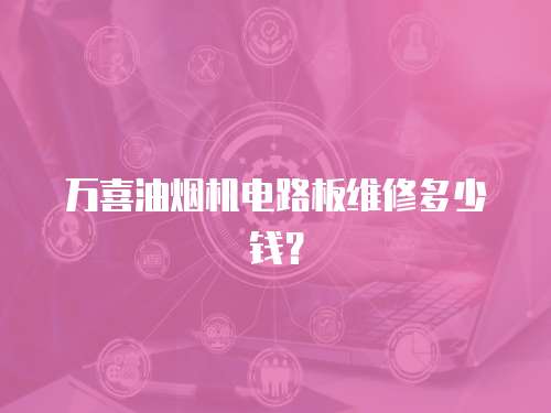萬喜油煙機電路板維修多少錢？