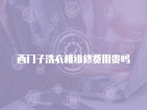西門子洗衣機維修費用貴嗎