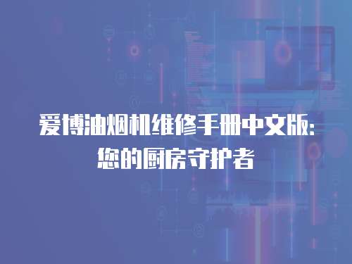 愛博油煙機維修手冊中文版：您的廚房守護者