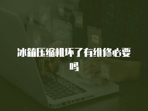 冰箱壓縮機壞了有維修必要嗎