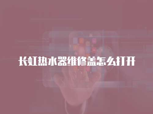 長虹熱水器維修蓋怎么打開
