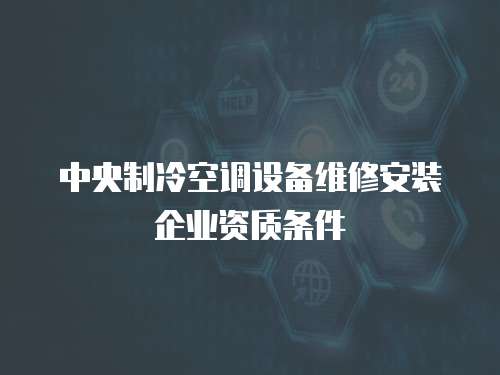 中央制冷空調設備維修安裝企業資質條件