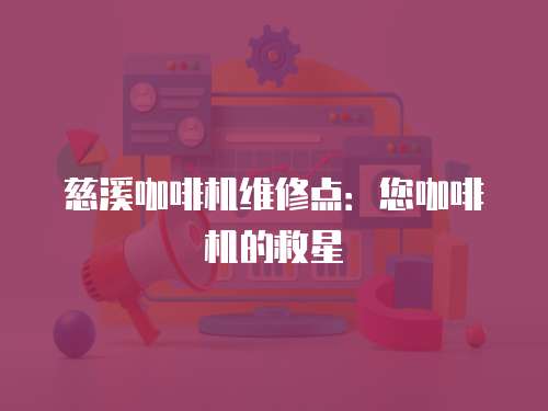 慈溪咖啡機維修點：您咖啡機的救星