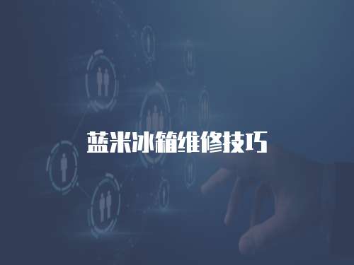 藍米冰箱維修技巧