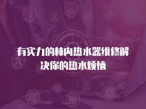有實力的林內熱水器維修解決你的熱水煩惱