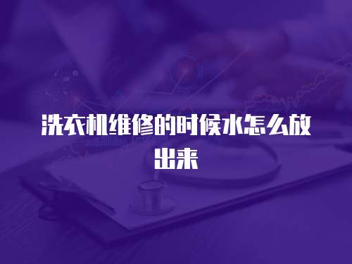 洗衣機維修的時候水怎么放出來