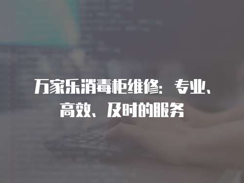 萬家樂消毒柜維修：專業、高效、及時的服務