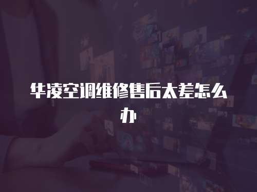 華凌空調維修售后太差怎么辦