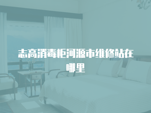 志高消毒柜河源市維修站在哪里