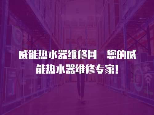 威能熱水器維修網炿您的威能熱水器維修專家！