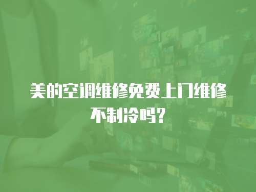 美的空調維修免費上門維修不制冷嗎？