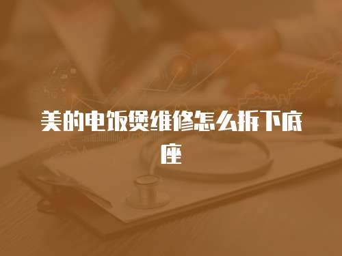 美的電飯煲維修怎么拆下底座
